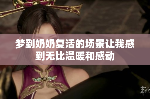 梦到奶奶复活的场景让我感到无比温暖和感动