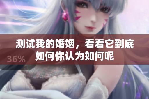 测试我的婚姻，看看它到底如何你认为如何呢
