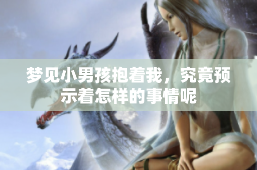 梦见小男孩抱着我，究竟预示着怎样的事情呢