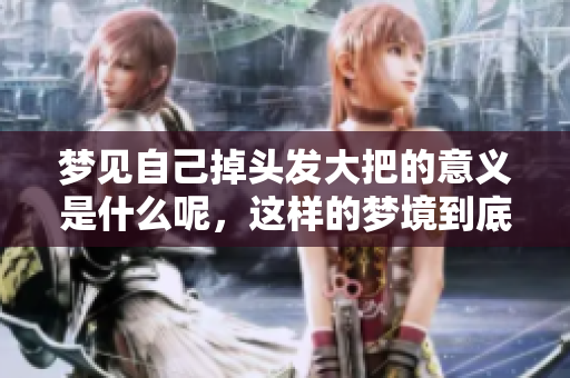 梦见自己掉头发大把的意义是什么呢，这样的梦境到底代表着什么呢