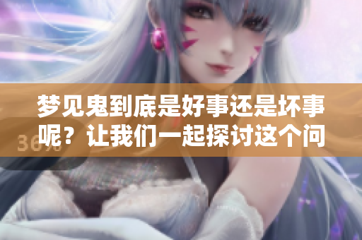 梦见鬼到底是好事还是坏事呢？让我们一起探讨这个问题。