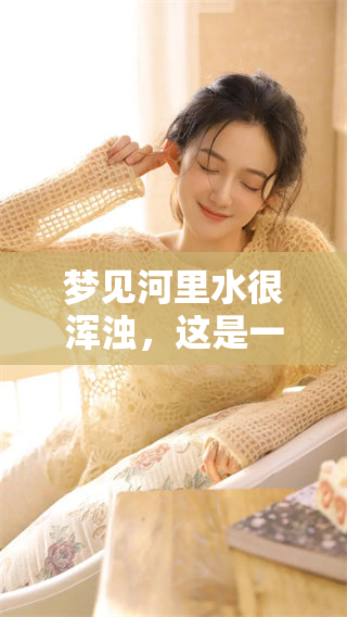 梦见河里水很浑浊，这是一个怎样的梦境呢？你觉得它有什么特别的含义吗？