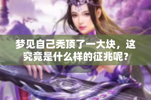 梦见自己秃顶了一大块，这究竟是什么样的征兆呢？