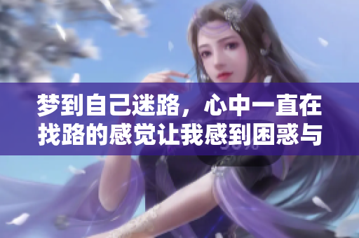 梦到自己迷路，心中一直在找路的感觉让我感到困惑与不安。