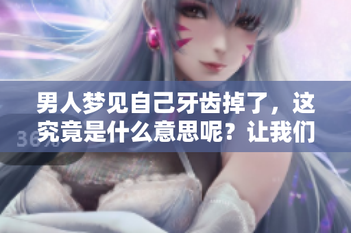 男人梦见自己牙齿掉了，这究竟是什么意思呢？让我们一起来揭开谜底。