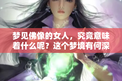 梦见佛像的女人，究竟意味着什么呢？这个梦境有何深意呢？