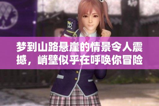 梦到山路悬崖的情景令人震撼，峭壁似乎在呼唤你冒险前行。