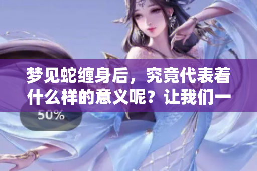 梦见蛇缠身后，究竟代表着什么样的意义呢？让我们一起来探讨一下。