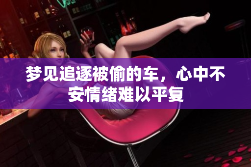 梦见追逐被偷的车，心中不安情绪难以平复