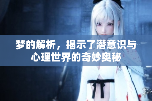 梦的解析，揭示了潜意识与心理世界的奇妙奥秘