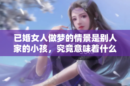 已婚女人做梦的情景是别人家的小孩，究竟意味着什么呢