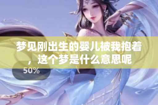 梦见刚出生的婴儿被我抱着，这个梦是什么意思呢