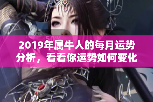 2019年属牛人的每月运势分析，看看你运势如何变化吧