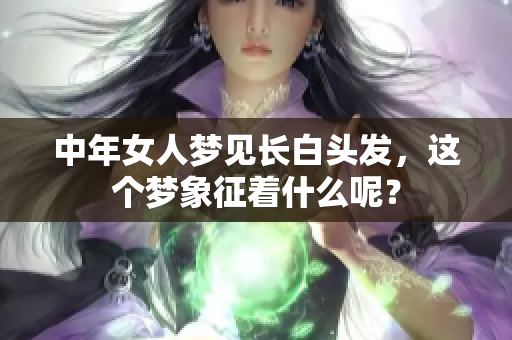 中年女人梦见长白头发，这个梦象征着什么呢？