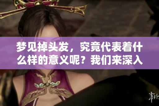 梦见掉头发，究竟代表着什么样的意义呢？我们来深入探讨一下。