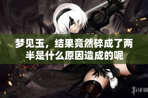 梦见玉，结果竟然碎成了两半是什么原因造成的呢