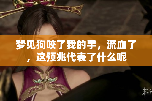 梦见狗咬了我的手，流血了，这预兆代表了什么呢
