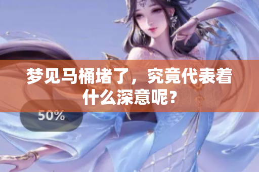 梦见马桶堵了，究竟代表着什么深意呢？