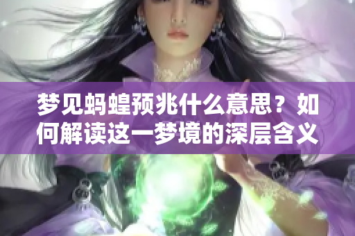 梦见蚂蝗预兆什么意思？如何解读这一梦境的深层含义呢