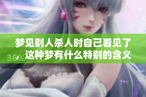 梦见别人杀人时自己看见了，这种梦有什么特别的含义呢
