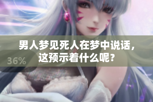 男人梦见死人在梦中说话，这预示着什么呢？