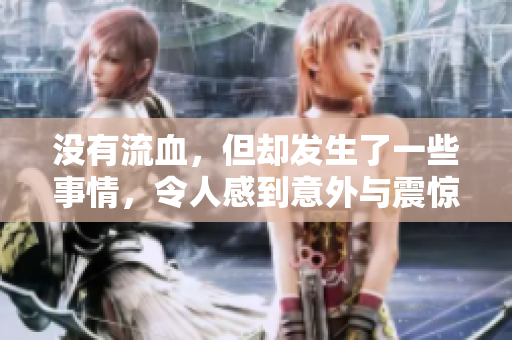 没有流血，但却发生了一些事情，令人感到意外与震惊