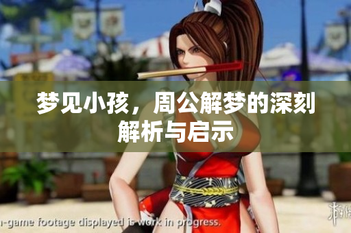 梦见小孩，周公解梦的深刻解析与启示