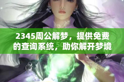 2345周公解梦，提供免费的查询系统，助你解开梦境之谜