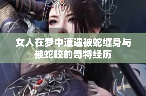 女人在梦中遭遇被蛇缠身与被蛇咬的奇特经历