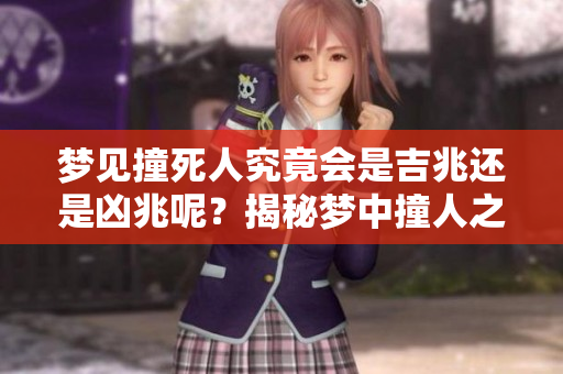 梦见撞死人究竟会是吉兆还是凶兆呢？揭秘梦中撞人之含义。