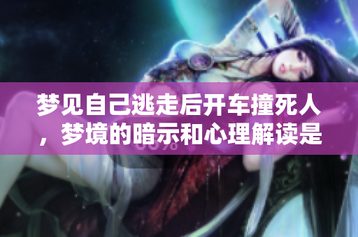 梦见自己逃走后开车撞死人，梦境的暗示和心理解读是什么呢