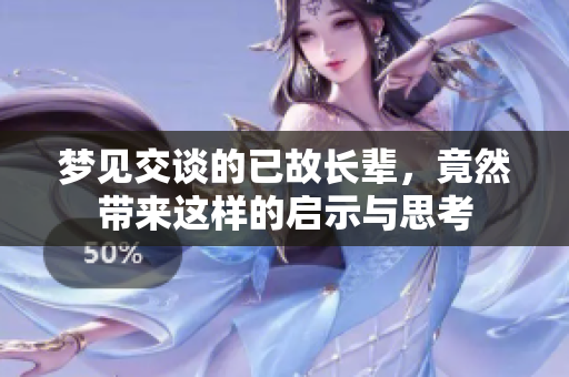 梦见交谈的已故长辈，竟然带来这样的启示与思考