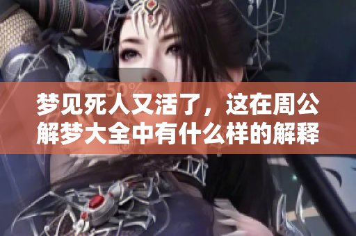 梦见死人又活了，这在周公解梦大全中有什么样的解释和含义呢