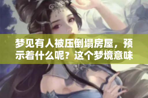 梦见有人被压倒塌房屋，预示着什么呢？这个梦境意味着什么呢？