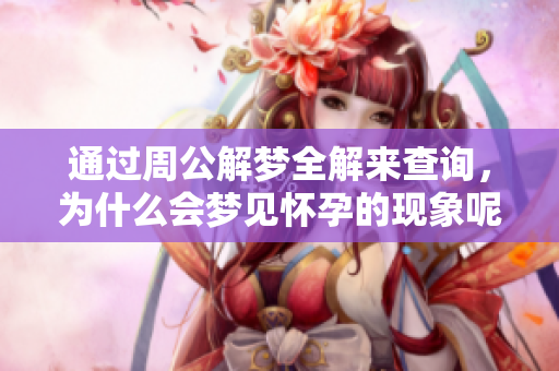 通过周公解梦全解来查询，为什么会梦见怀孕的现象呢