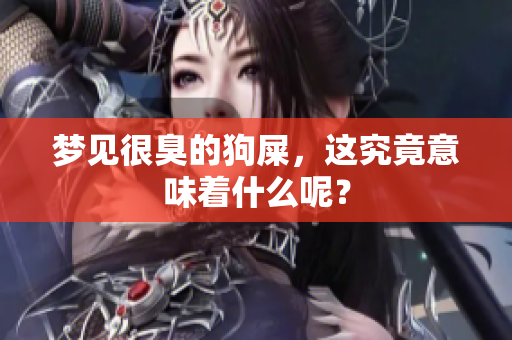 梦见很臭的狗屎，这究竟意味着什么呢？