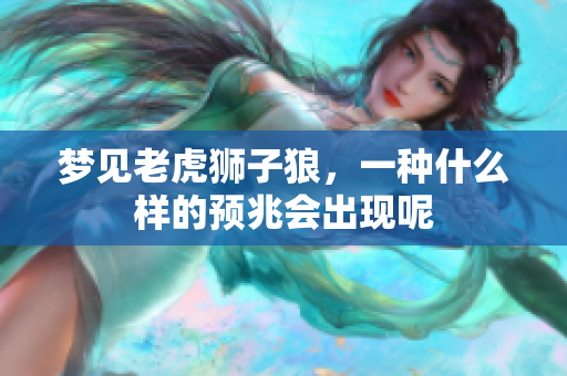 梦见老虎狮子狼，一种什么样的预兆会出现呢