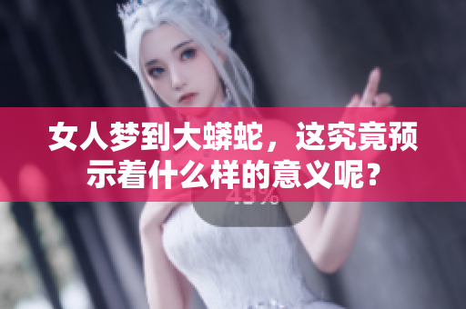 女人梦到大蟒蛇，这究竟预示着什么样的意义呢？
