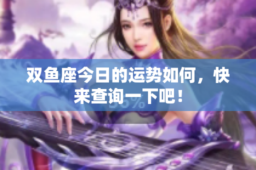 双鱼座今日的运势如何，快来查询一下吧！