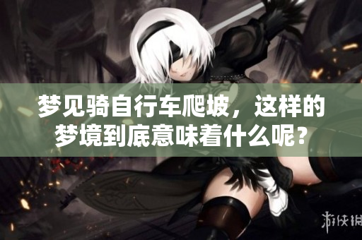 梦见骑自行车爬坡，这样的梦境到底意味着什么呢？