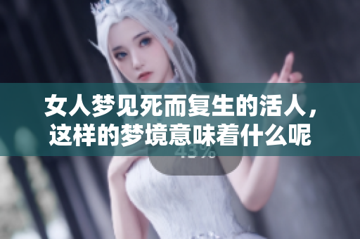 女人梦见死而复生的活人，这样的梦境意味着什么呢