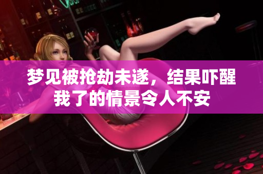 梦见被抢劫未遂，结果吓醒我了的情景令人不安