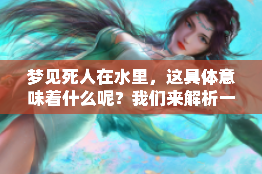 梦见死人在水里，这具体意味着什么呢？我们来解析一下这种梦境。