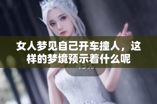 女人梦见自己开车撞人，这样的梦境预示着什么呢
