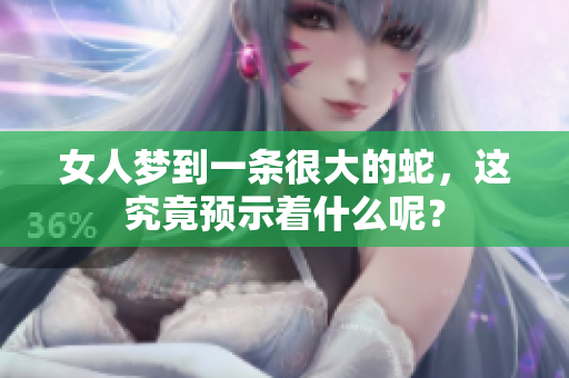 女人梦到一条很大的蛇，这究竟预示着什么呢？