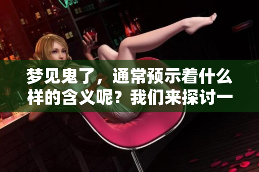 梦见鬼了，通常预示着什么样的含义呢？我们来探讨一下。
