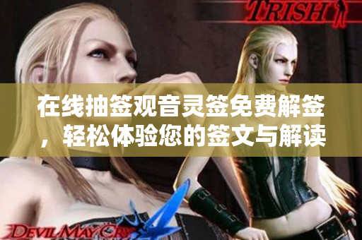 在线抽签观音灵签免费解签，轻松体验您的签文与解读之旅