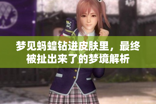 梦见蚂蝗钻进皮肤里，最终被扯出来了的梦境解析