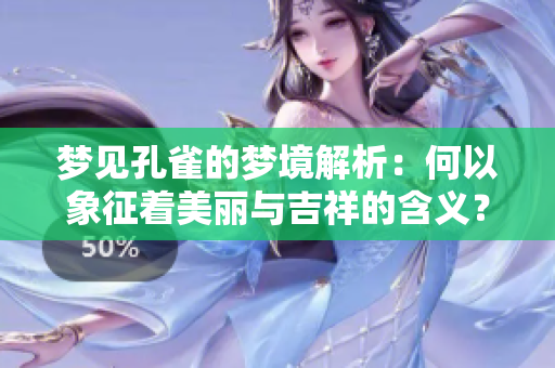 梦见孔雀的梦境解析：何以象征着美丽与吉祥的含义？
