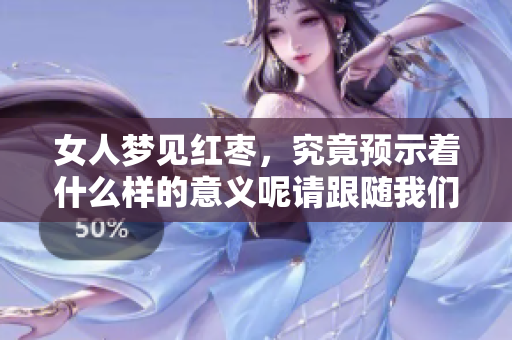 女人梦见红枣，究竟预示着什么样的意义呢请跟随我们一起探讨一下